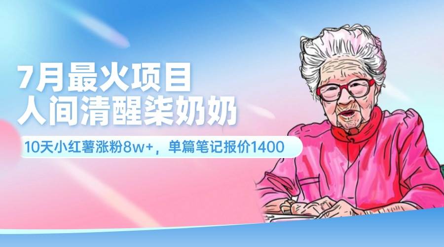 7月最火项目，人间清醒柒奶奶，10天小红薯涨粉8w+，单篇笔记报价1400.-有量联盟