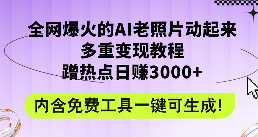 全网爆火的AI老照片动起来多重变现教程，蹭热点日赚3000+，内含免费工具-有量联盟