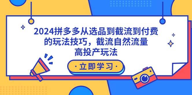 2024拼多多从选品到截流到付费的玩法技巧，截流自然流量玩法，高投产玩法-有量联盟