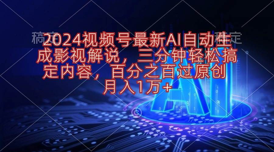 2024视频号最新AI自动生成影视解说，三分钟轻松搞定内容，百分之百过原…-有量联盟