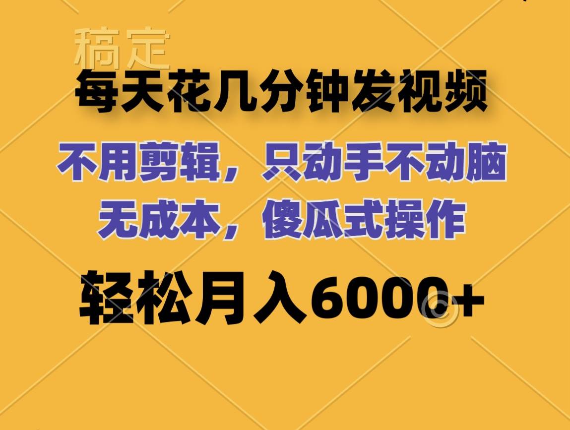 每天花几分钟发视频 无需剪辑 动手不动脑 无成本 傻瓜式操作 轻松月入6…-有量联盟