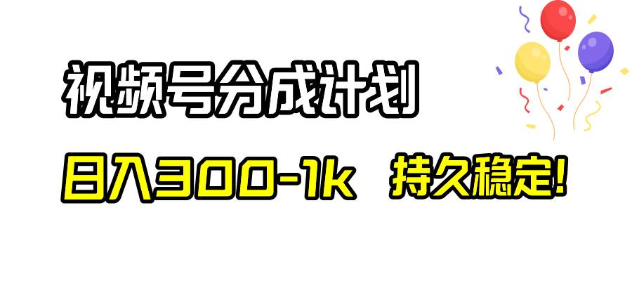 视频号分成计划，日入300-1k，持久稳定！-有量联盟