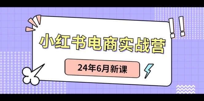 小红书电商实战营：小红书笔记带货和无人直播，24年6月新课-有量联盟