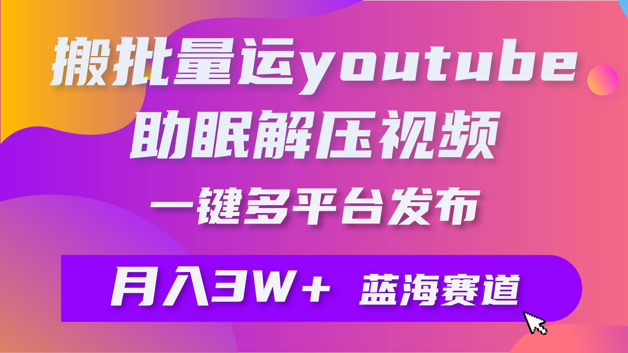 批量搬运YouTube解压助眠视频 一键多平台发布 月入2W+-有量联盟