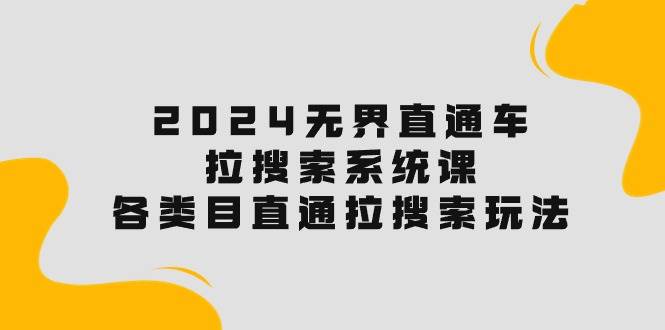 2024无界直通车·拉搜索系统课：各类目直通车 拉搜索玩法！-有量联盟