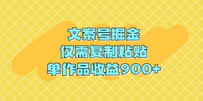 文案号掘金，仅需复制粘贴，单作品收益900+-有量联盟