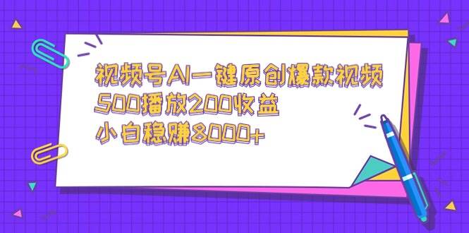 视频号AI一键原创爆款视频，500播放200收益，小白稳赚8000+-有量联盟