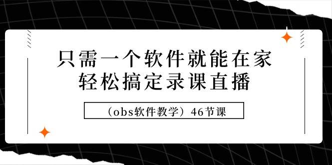 只需一个软件就能在家轻松搞定录课直播（obs软件教学）46节课-有量联盟