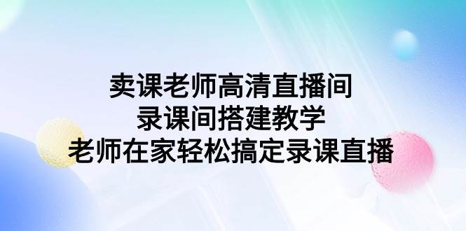 卖课老师高清直播间 录课间搭建教学，老师在家轻松搞定录课直播-有量联盟