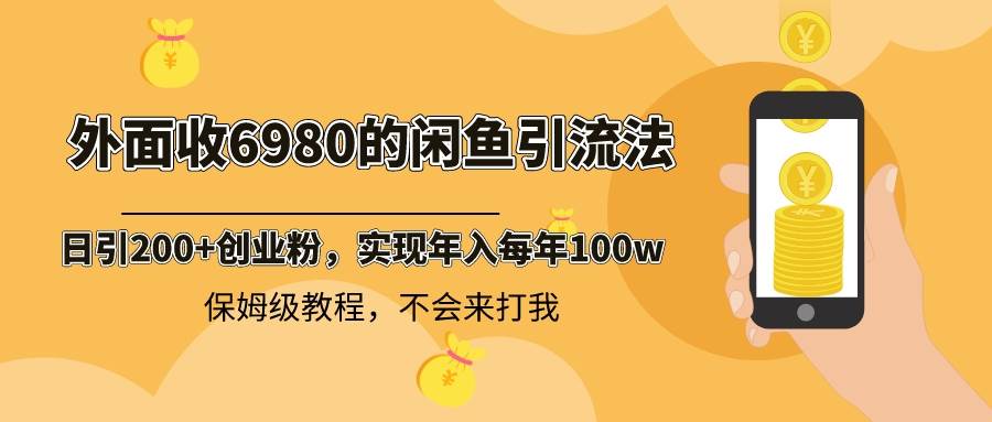 外面收费6980闲鱼引流法，日引200+创业粉，每天稳定2000+收益，保姆级教程-有量联盟