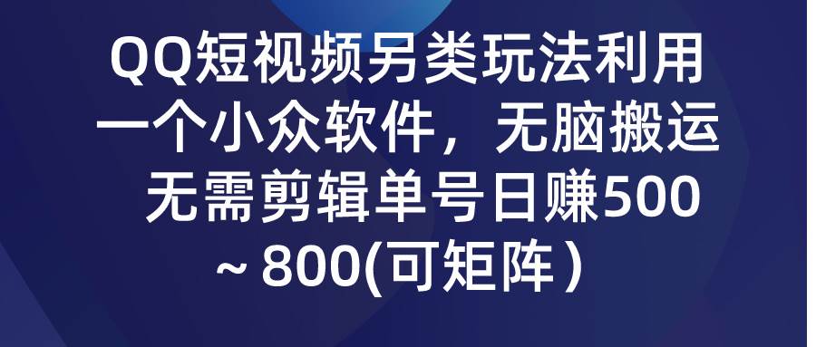 QQ短视频另类玩法，利用一个小众软件，无脑搬运，无需剪辑单号日赚500～…-有量联盟