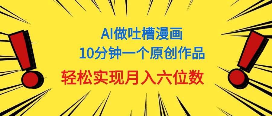 用AI做中式吐槽漫画，10分钟一个原创作品，轻松实现月入6位数-有量联盟