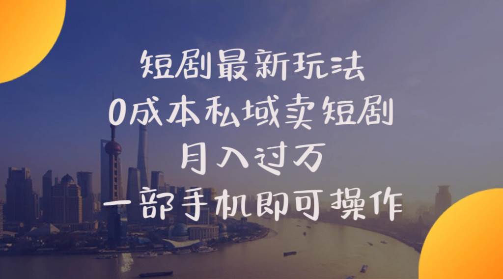 短剧最新玩法    0成本私域卖短剧     月入过万     一部手机即可操作-有量联盟