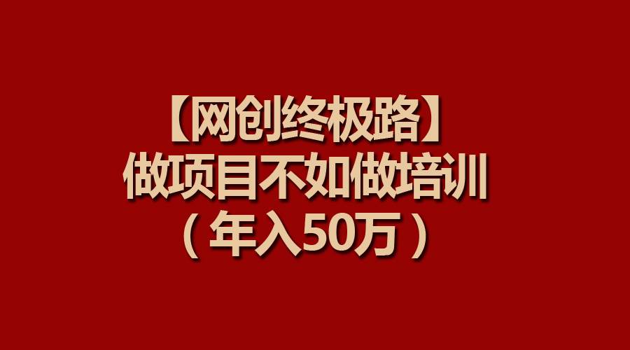 【网创终极路】做项目不如做项目培训，年入50万-有量联盟