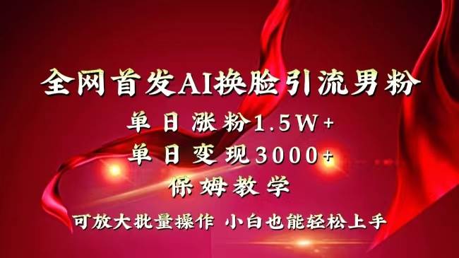 全网独创首发AI换脸引流男粉单日涨粉1.5W+变现3000+小白也能上手快速拿结果-有量联盟