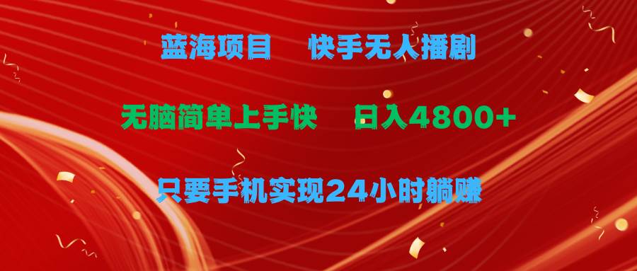 蓝海项目，快手无人播剧，一天收益4800+，手机也能实现24小时躺赚，无脑…-有量联盟