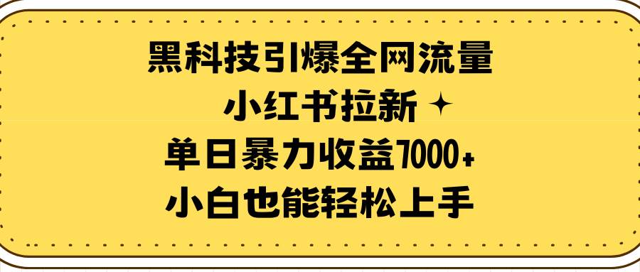 黑科技引爆全网流量小红书拉新，单日暴力收益7000+，小白也能轻松上手-有量联盟