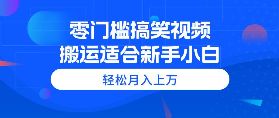 零门槛搞笑视频搬运，轻松月入上万，适合新手小白-有量联盟