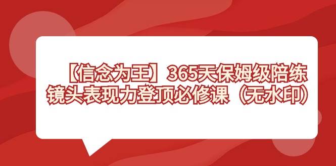 【信念 为王】365天-保姆级陪练，镜头表现力登顶必修课（无水印）-有量联盟