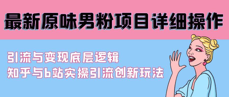 最新原味男粉项目详细操作 引流与变现底层逻辑+知乎与b站实操引流创新玩法-有量联盟