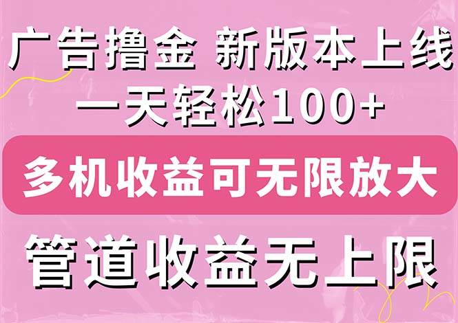 广告撸金新版内测，收益翻倍！每天轻松100+，多机多账号收益无上限，抢…-有量联盟