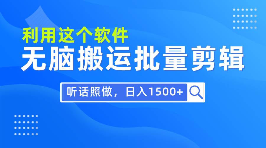 每天30分钟，0基础用软件无脑搬运批量剪辑，只需听话照做日入1500+-有量联盟