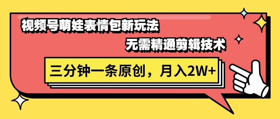 视频号萌娃表情包新玩法，无需精通剪辑，三分钟一条原创视频，月入2W+-有量联盟