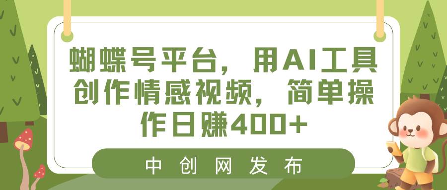 蝴蝶号平台，用AI工具创作情感视频，简单操作日赚400+-有量联盟