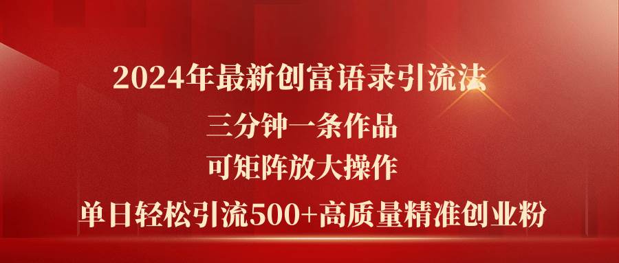 2024年最新创富语录引流法，三分钟一条作品可矩阵放大操作，日引流500…-有量联盟