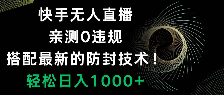 快手无人直播，0违规，搭配最新的防封技术！轻松日入1000+-有量联盟