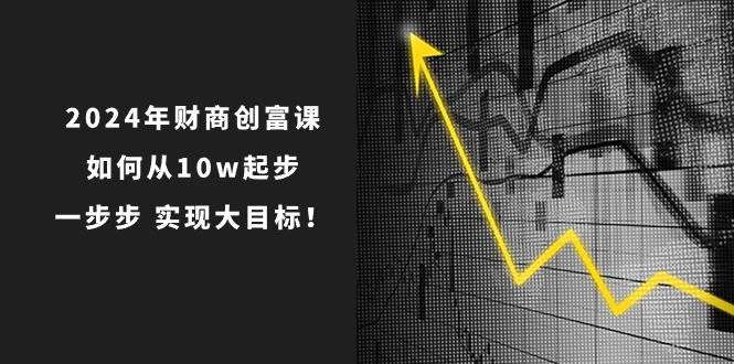 2024年 财商-创富课：如何从10w起步，一步步 实现大目标！-有量联盟