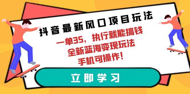 抖音最新风口项目玩法，一单35，执行就能搞钱 全新蓝海变现玩法 手机可操作-有量联盟