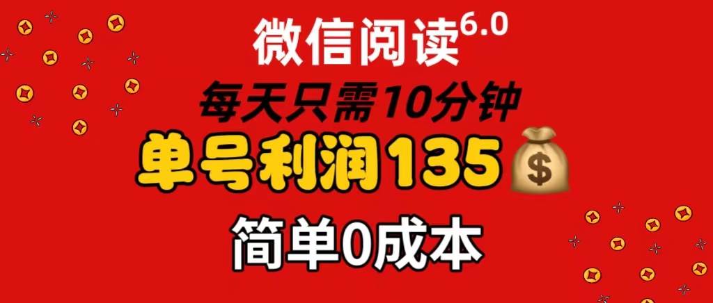 微信阅读6.0，每日10分钟，单号利润135，可批量放大操作，简单0成本-有量联盟