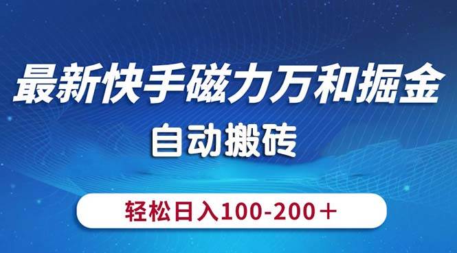 最新快手磁力万和掘金，自动搬砖，轻松日入100-200，操作简单-有量联盟