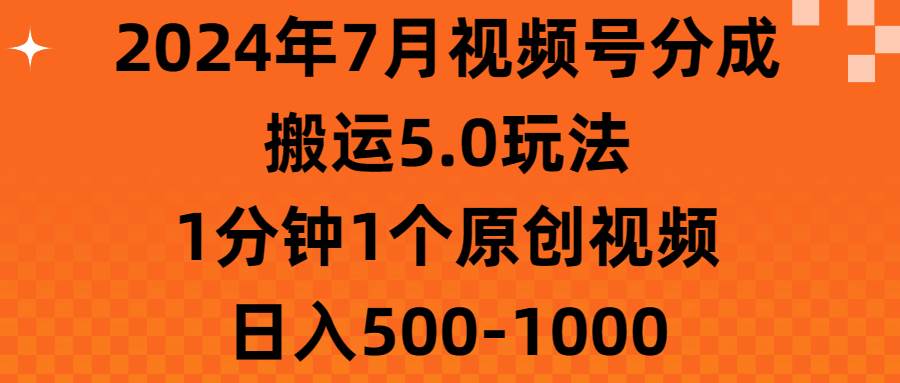 2024年7月视频号分成搬运5.0玩法，1分钟1个原创视频，日入500-1000-有量联盟