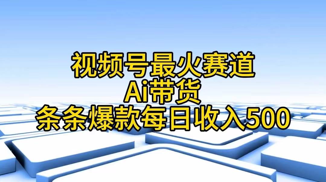 视频号最火赛道——Ai带货条条爆款每日收入500-有量联盟