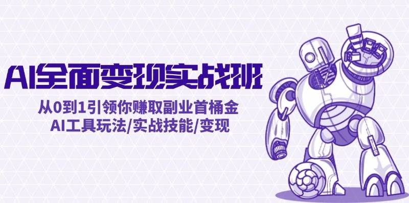 AI全面变现实操班：从0到1引领你赚取副业首桶金 AI工具玩法/实战技能/变现-有量联盟