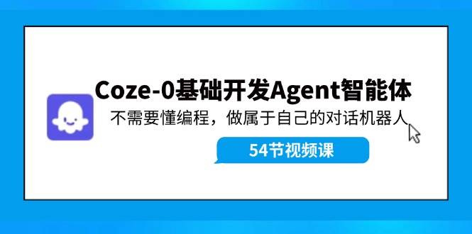 Coze-0基础开发 Agent智能体教程：不需要懂编程，做属于自己的对话机器人-有量联盟