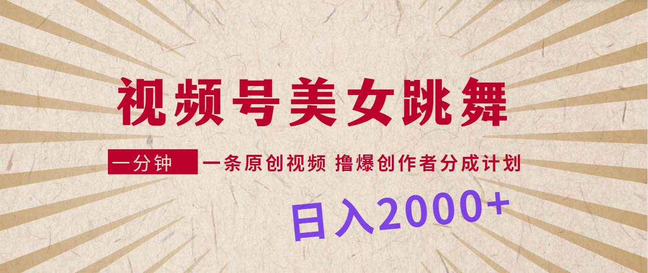 视频号，美女跳舞，一分钟一条原创视频，撸爆创作者分成计划，日入2000+-有量联盟