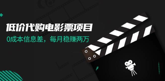 低价代购电影票项目，0成本信息差，每月稳赚两万！-有量联盟