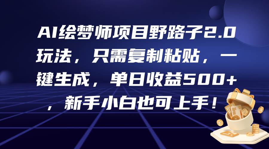 AI绘梦师项目野路子2.0玩法，只需复制粘贴，一键生成，单日收益500+，新…-有量联盟