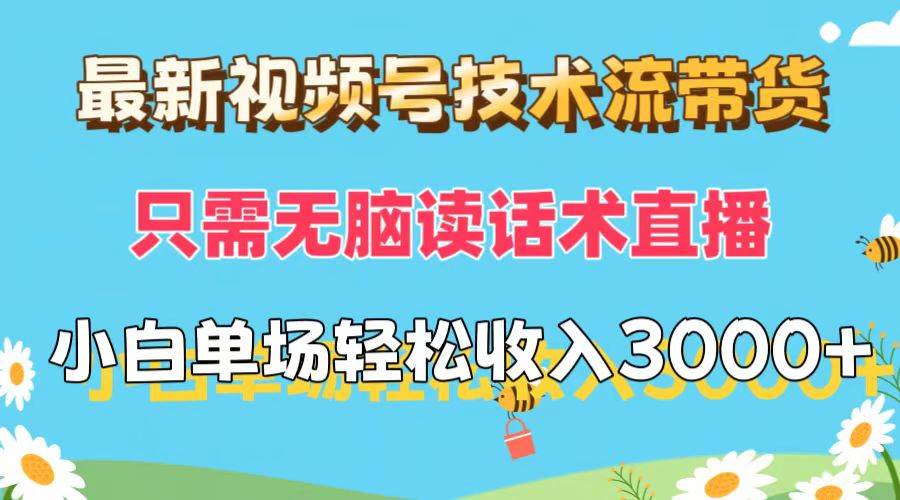 最新视频号技术流带货，只需无脑读话术直播，小白单场直播纯收益也能轻…-有量联盟