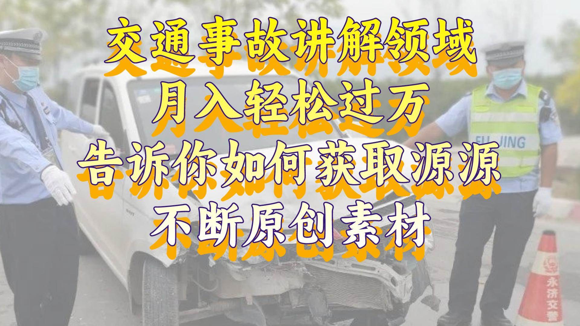 交通事故讲解领域，月入轻松过万，告诉你如何获取源源不断原创素材，视频号中视频收益高-有量联盟