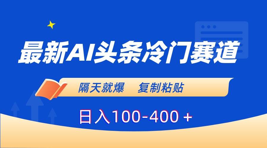 最新AI头条冷门赛道，隔天就爆，复制粘贴日入100-400＋-有量联盟