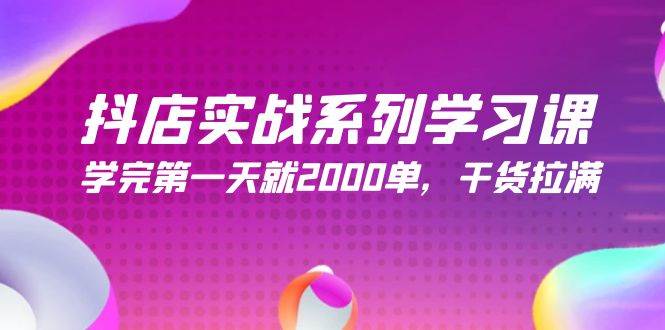 抖店实战系列学习课，学完第一天就2000单，干货拉满（245节课）-有量联盟