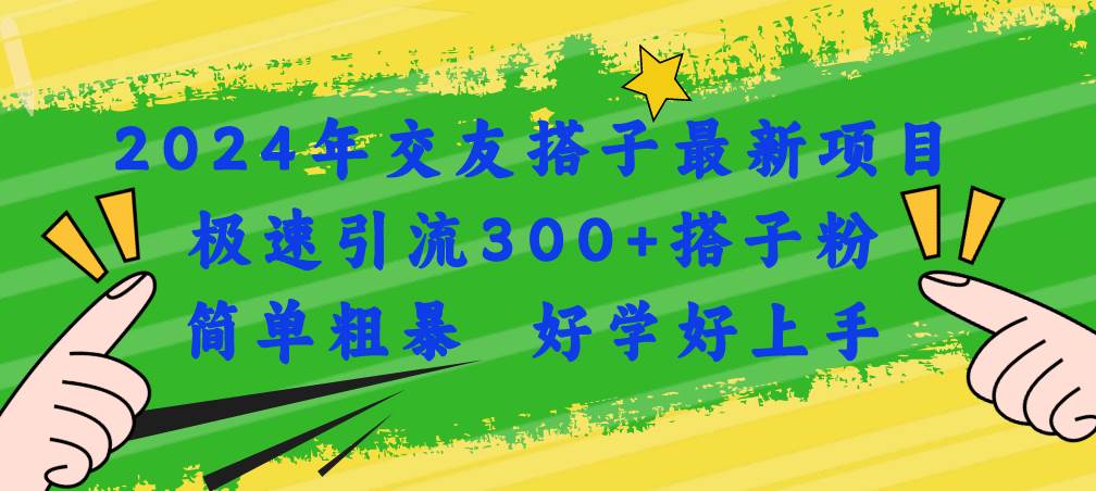 2024年交友搭子最新项目，极速引流300+搭子粉，简单粗暴，好学好上手-有量联盟