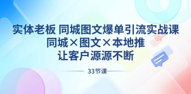 实体老板 同城图文爆单引流实战课，同城×图文×本地推，让客户源源不断-有量联盟