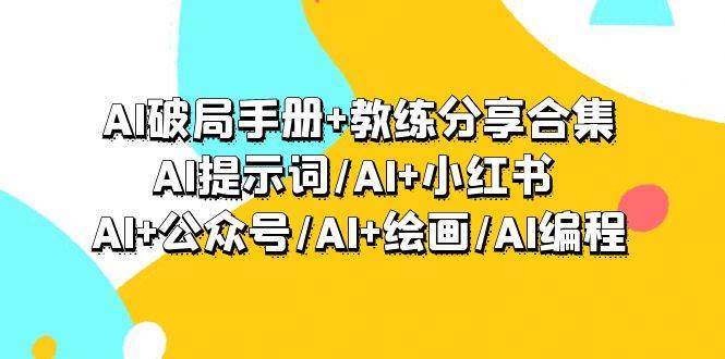 AI破局手册+教练分享合集：AI提示词/AI+小红书 /AI+公众号/AI+绘画/AI编程-有量联盟