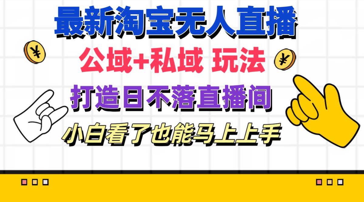 最新淘宝无人直播 公域+私域玩法打造真正的日不落直播间 小白看了也能…-有量联盟