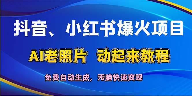 抖音、小红书爆火项目：AI老照片动起来教程，免费自动生成，无脑快速变…-有量联盟